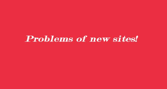Problems of New sites!